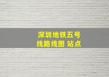 深圳地铁五号线路线图 站点